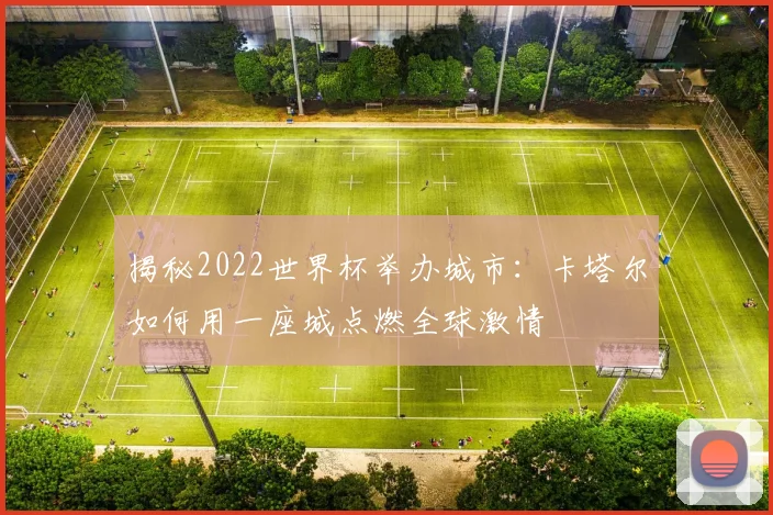 揭秘2022世界杯举办城市：卡塔尔如何用一座城点燃全球激情