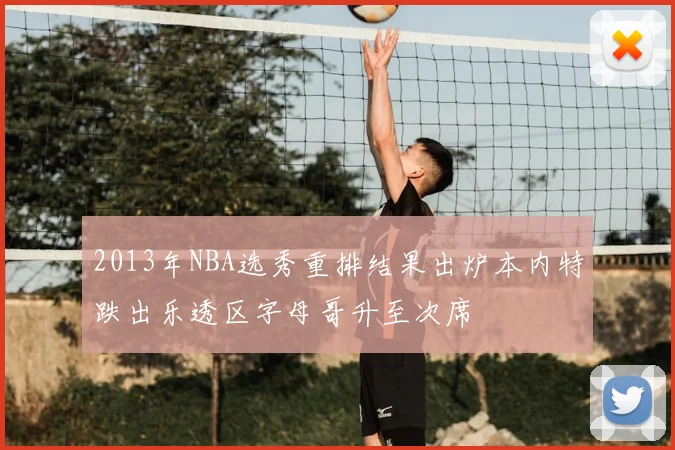 2013年NBA选秀重排结果出炉本内特跌出乐透区字母哥升至次席