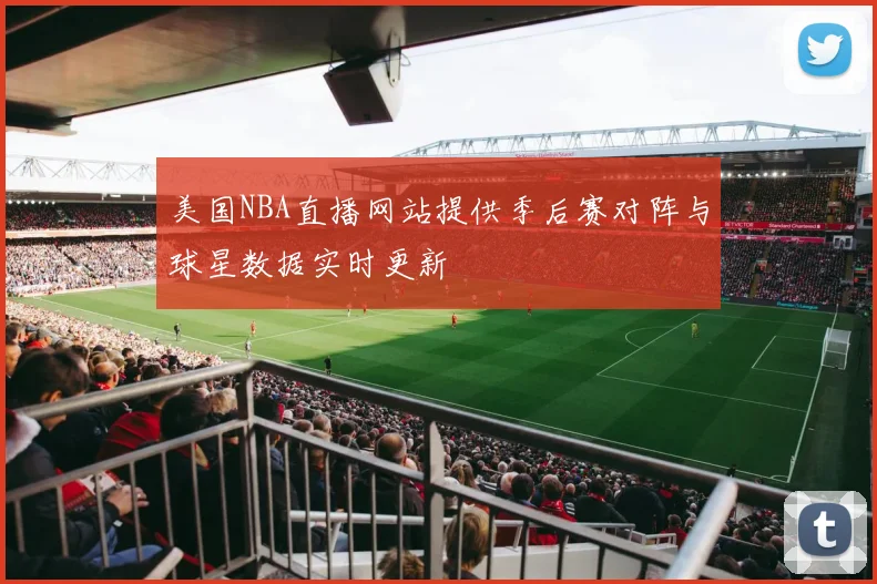 美国NBA直播网站提供季后赛对阵与球星数据实时更新