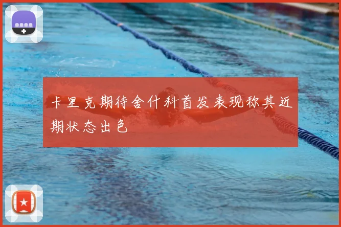 卡里克期待舍什科首发表现称其近期状态出色