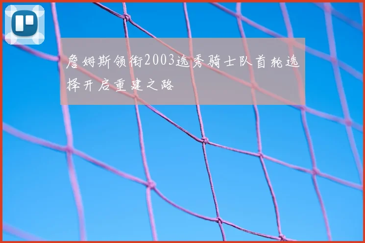 詹姆斯领衔2003选秀骑士队首轮选择开启重建之路