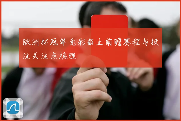 欧洲杯冠军竞彩截止前瞻赛程与投注关注点梳理