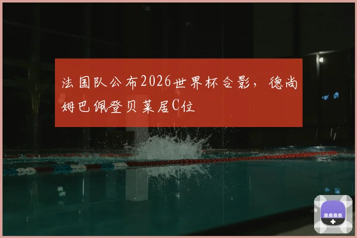 法国队公布2026世界杯合影，德尚姆巴佩登贝莱居C位