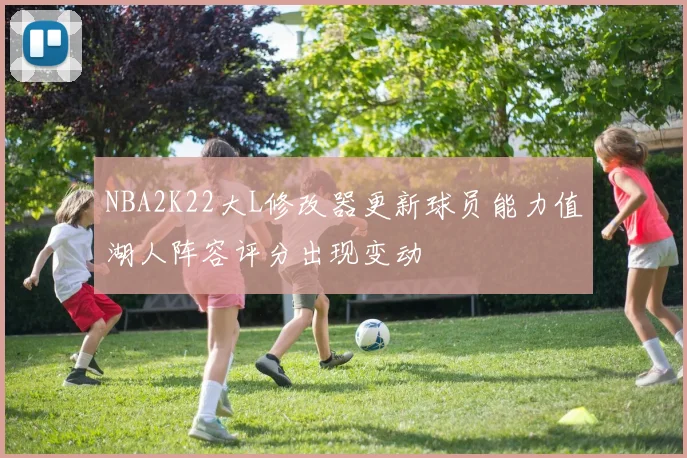 NBA2K22大L修改器更新球员能力值湖人阵容评分出现变动