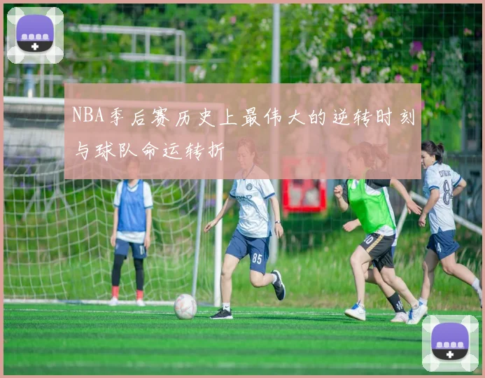 NBA季后赛历史上最伟大的逆转时刻与球队命运转折