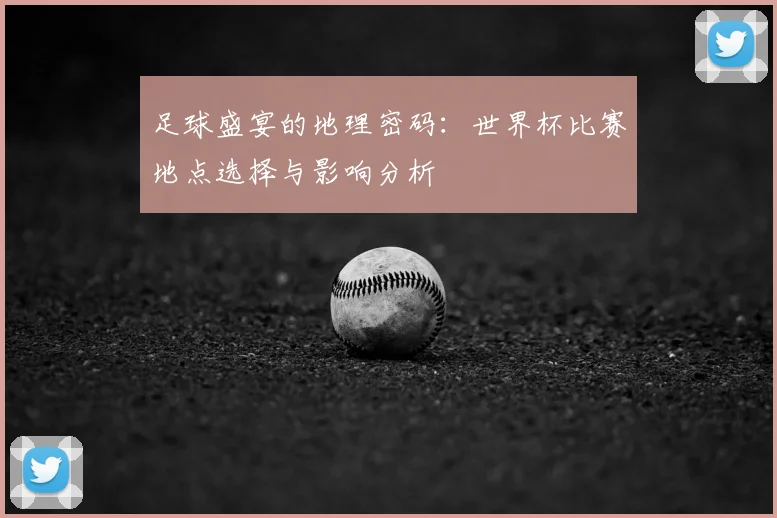 足球盛宴的地理密码：世界杯比赛地点选择与影响分析