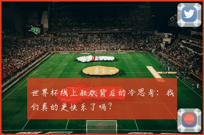 世界杯线上狂欢背后的冷思考：我们真的更快乐了吗？