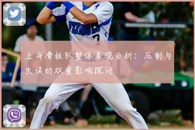 上海滑板队整体表现分析：压制与失误的双重影响探讨