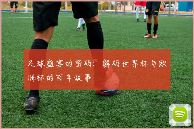 足球盛宴的密码：解码世界杯与欧洲杯的百年故事
