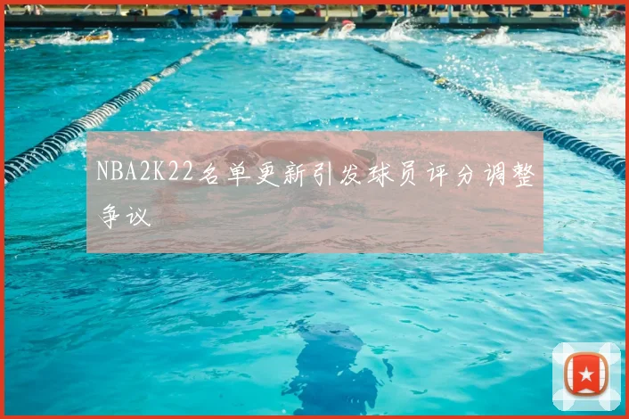 NBA2K22名单更新引发球员评分调整争议