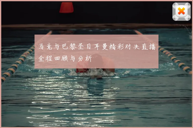 马竞与巴黎圣日耳曼精彩对决直播全程回顾与分析