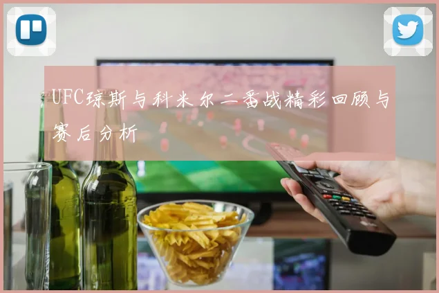 UFC琼斯与科米尔二番战精彩回顾与赛后分析