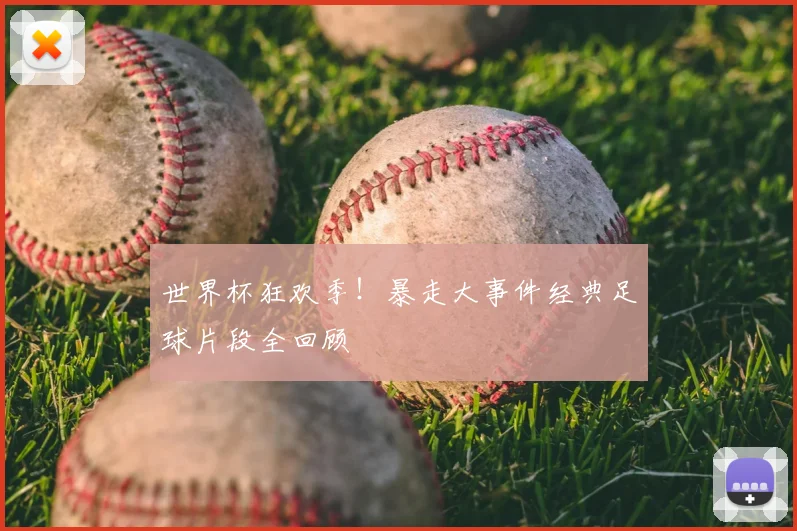 世界杯狂欢季！暴走大事件经典足球片段全回顾