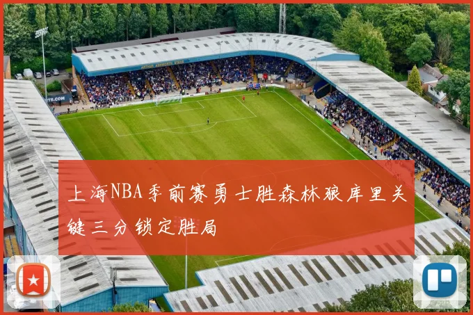 上海NBA季前赛勇士胜森林狼库里关键三分锁定胜局