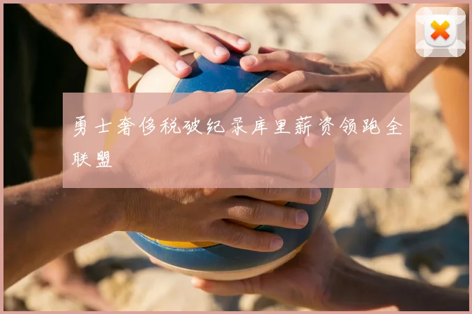 勇士奢侈税破纪录库里薪资领跑全联盟