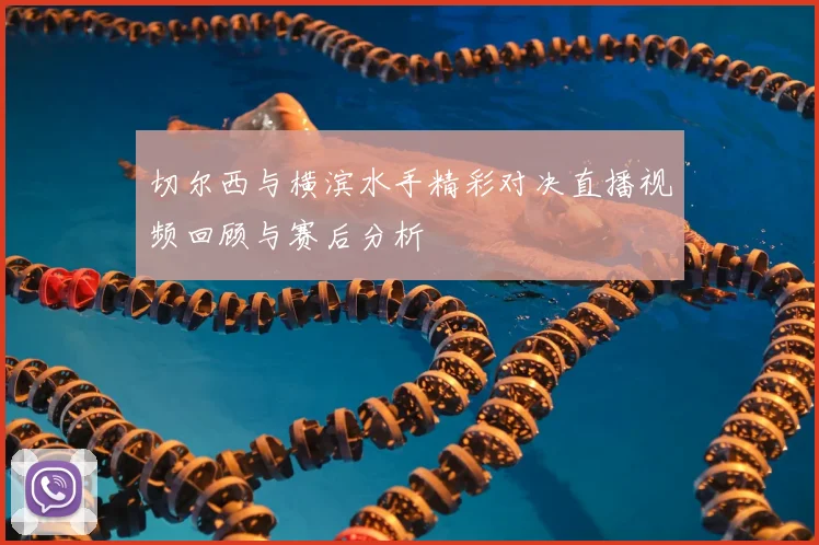 切尔西与横滨水手精彩对决直播视频回顾与赛后分析