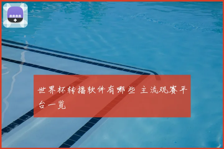 世界杯转播软件有哪些 主流观赛平台一览