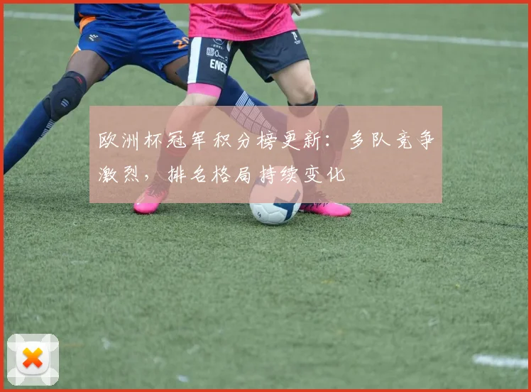 欧洲杯冠军积分榜更新：多队竞争激烈，排名格局持续变化