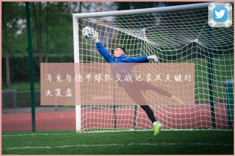 马竞与德甲球队交战记录及关键对决复盘