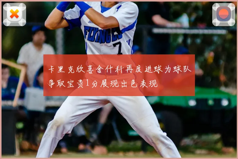 卡里克欣喜舍什科再度进球为球队争取宝贵1分展现出色表现