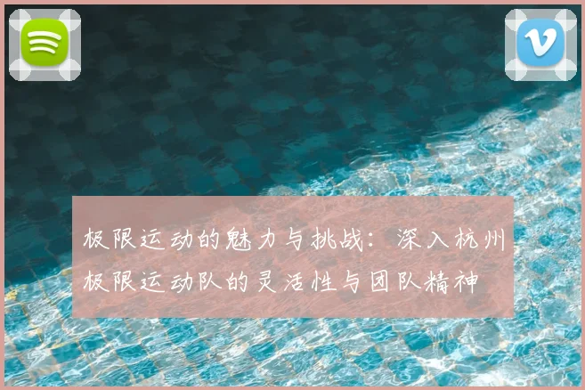 极限运动的魅力与挑战：深入杭州极限运动队的灵活性与团队精神