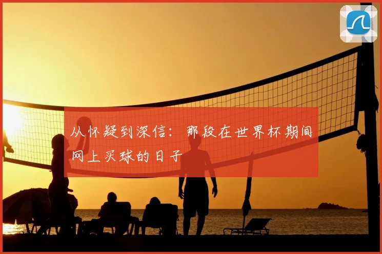 从怀疑到深信：那段在世界杯期间网上买球的日子