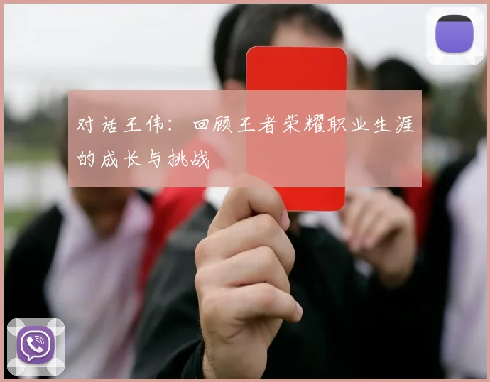 对话王伟:回顾王者荣耀职业生涯的成长与挑战