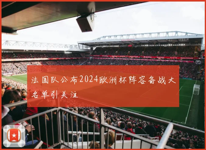 法国队公布2024欧洲杯阵容备战大名单引关注