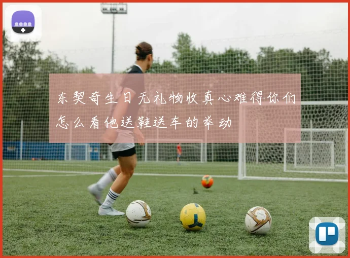 东契奇生日无礼物收真心难得你们怎么看他送鞋送车的举动
