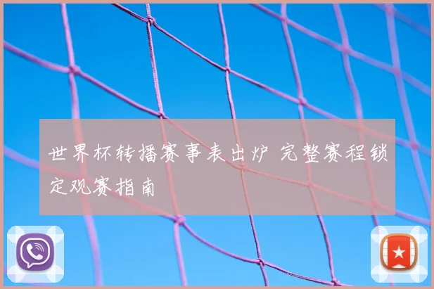 世界杯转播赛事表出炉 完整赛程锁定观赛指南