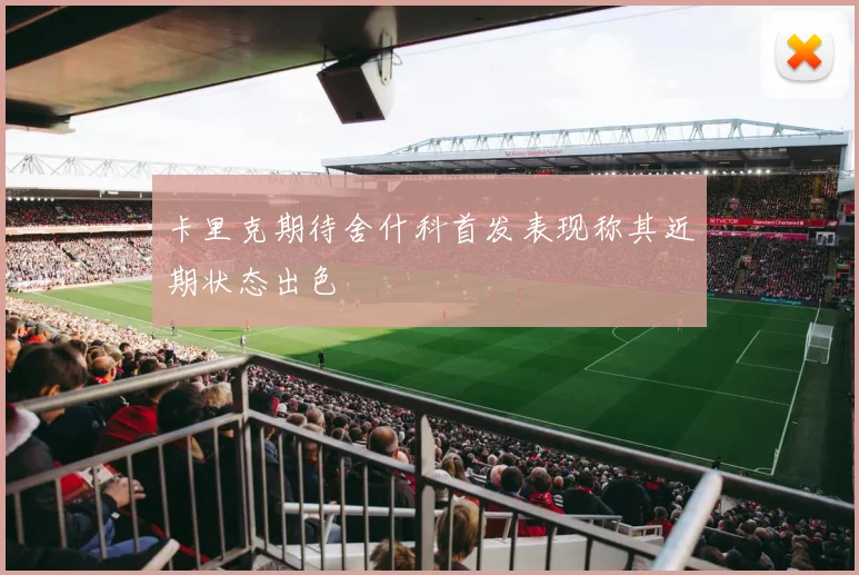 卡里克期待舍什科首发表现称其近期状态出色