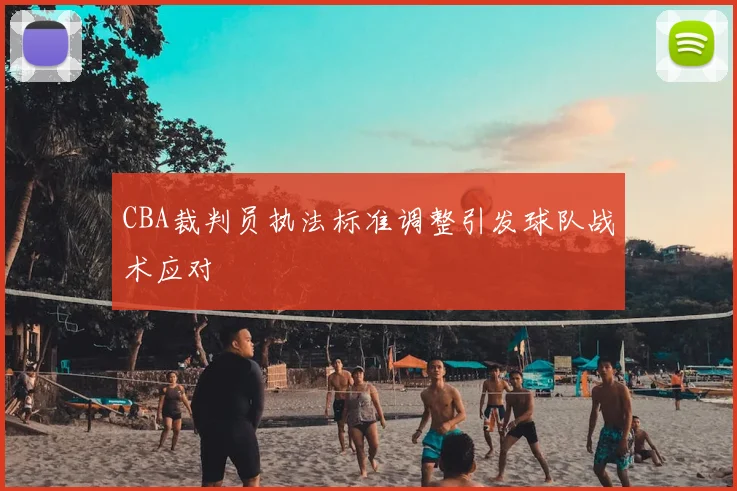 CBA裁判员执法标准调整引发球队战术应对