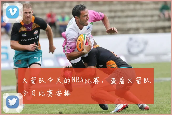 火箭队今天的NBA比赛，查看火箭队今日比赛安排
