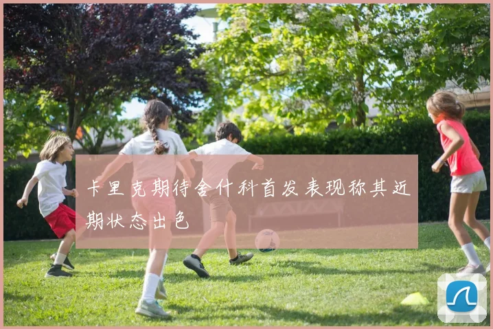 卡里克期待舍什科首发表现称其近期状态出色