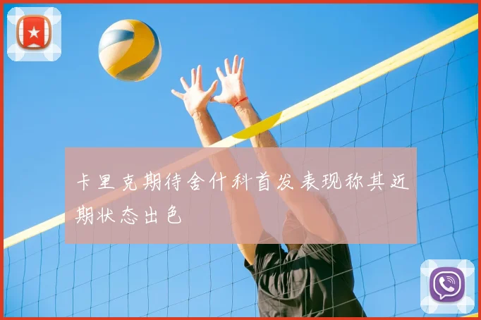卡里克期待舍什科首发表现称其近期状态出色