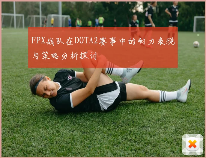 FPX战队在DOTA2赛事中的耐力表现与策略分析探讨