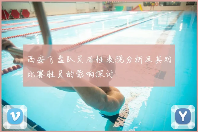 西安飞盘队灵活性表现分析及其对比赛胜负的影响探讨