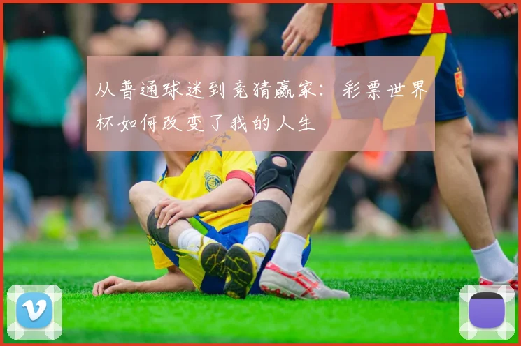 从普通球迷到竞猜赢家：彩票世界杯如何改变了我的人生
