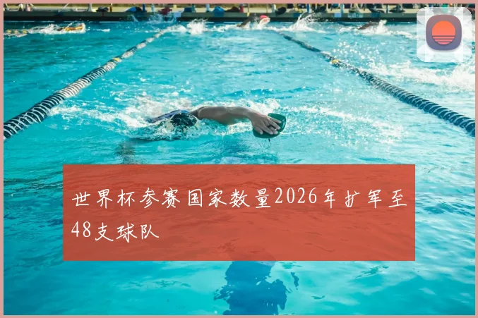 世界杯参赛国家数量2026年扩军至48支球队