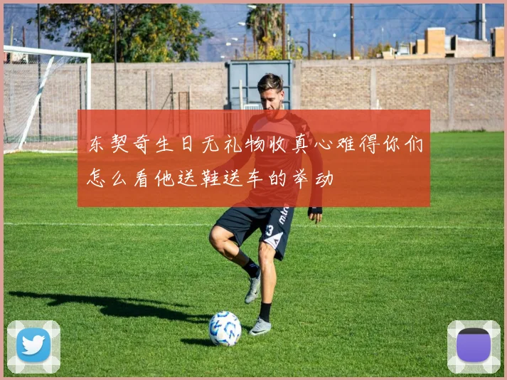 东契奇生日无礼物收真心难得你们怎么看他送鞋送车的举动