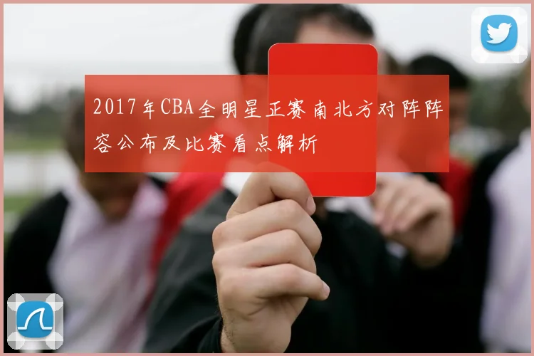 2017年CBA全明星正赛南北方对阵阵容公布及比赛看点解析
