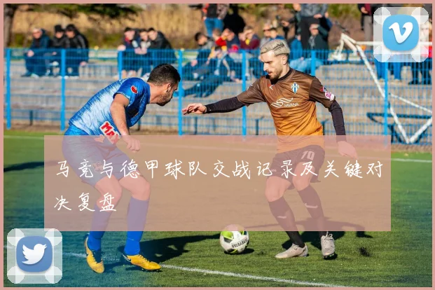 马竞与德甲球队交战记录及关键对决复盘