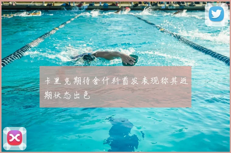 卡里克期待舍什科首发表现称其近期状态出色