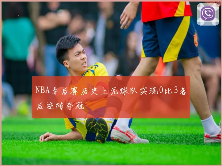 NBA季后赛历史上无球队实现0比3落后逆转夺冠