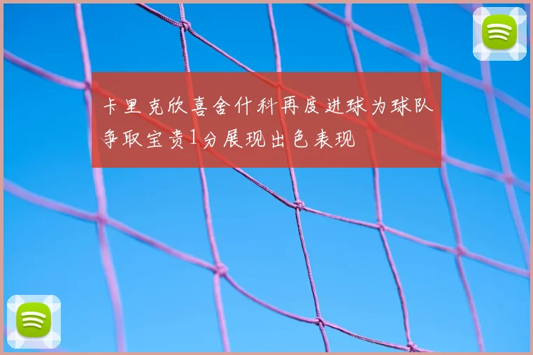 卡里克欣喜舍什科再度进球为球队争取宝贵1分展现出色表现