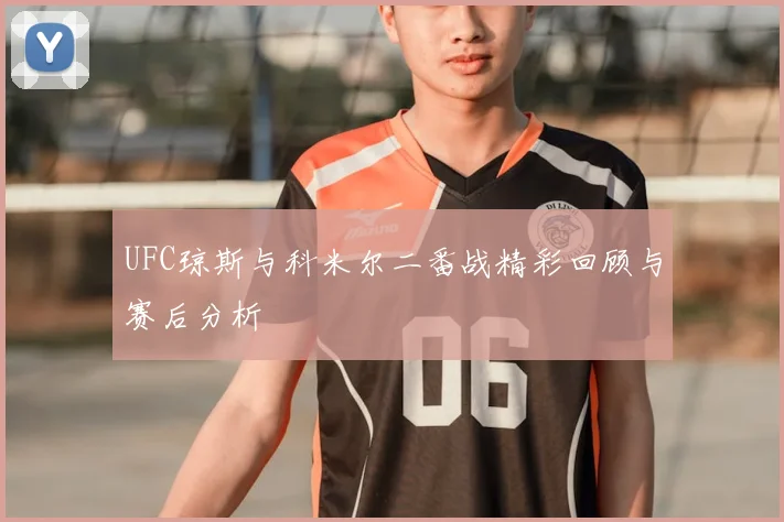 UFC琼斯与科米尔二番战精彩回顾与赛后分析