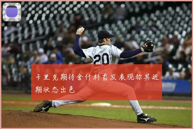 卡里克期待舍什科首发表现称其近期状态出色
