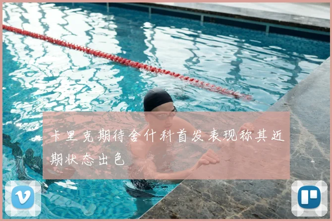 卡里克期待舍什科首发表现称其近期状态出色