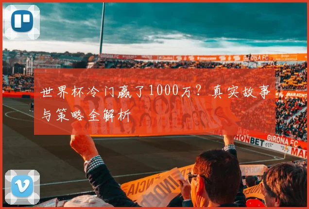 世界杯冷门赢了1000万？真实故事与策略全解析