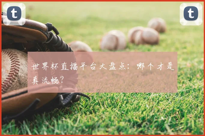 世界杯直播平台大盘点：哪个才是真流畅？